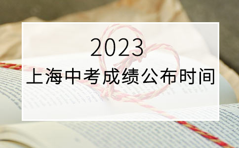 上海昂立智立方教育告诉你2023上海中考成绩公布时间